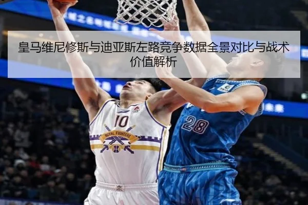 皇马维尼修斯与迪亚斯左路竞争数据全景对比与战术价值解析