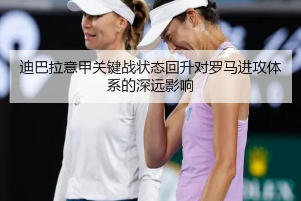 迪巴拉意甲关键战状态回升对罗马进攻体系的深远影响