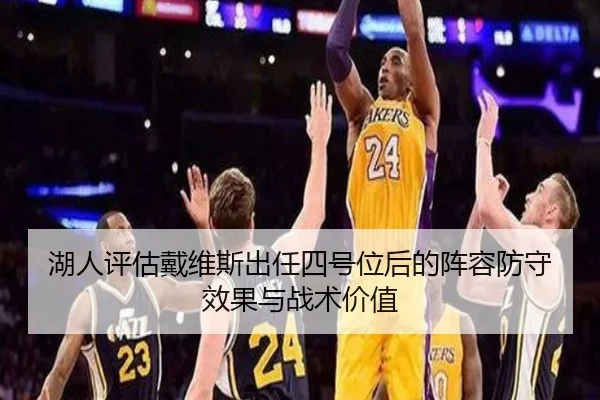 湖人评估戴维斯出任四号位后的阵容防守效果与战术价值