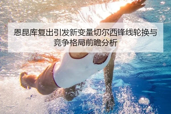 恩昆库复出引发新变量切尔西锋线轮换与竞争格局前瞻分析